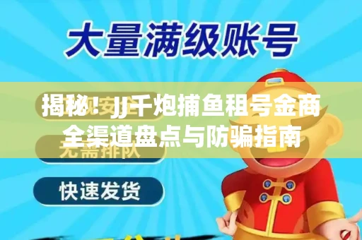 揭秘！JJ千炮捕鱼租号金商全渠道盘点与防骗指南