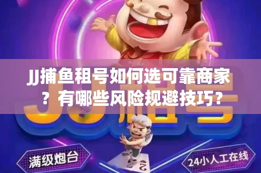 JJ捕鱼租号如何选可靠商家？有哪些风险规避技巧？
