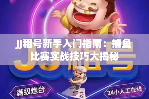 JJ租号新手入门指南：捕鱼比赛实战技巧大揭秘