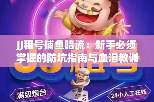 JJ租号捕鱼暗流：新手必须掌握的防坑指南与血泪教训