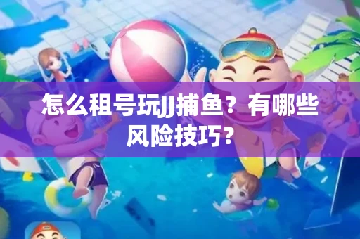 怎么租号玩JJ捕鱼？有哪些风险技巧？